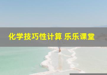 化学技巧性计算 乐乐课堂